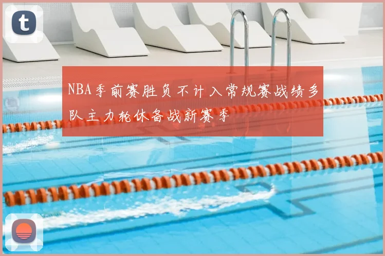 NBA季前赛胜负不计入常规赛战绩多队主力轮休备战新赛季