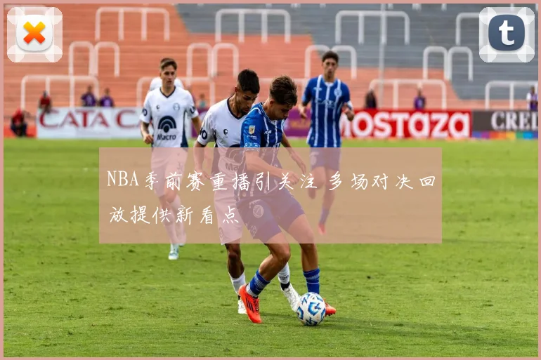 NBA季前赛重播引关注 多场对决回放提供新看点