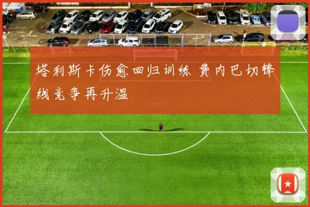 塔利斯卡伤愈回归训练 费内巴切锋线竞争再升温