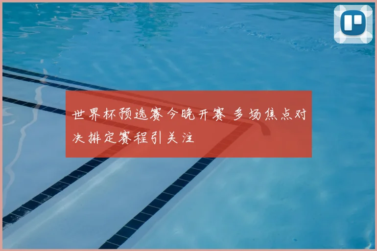 世界杯预选赛今晚开赛 多场焦点对决排定赛程引关注
