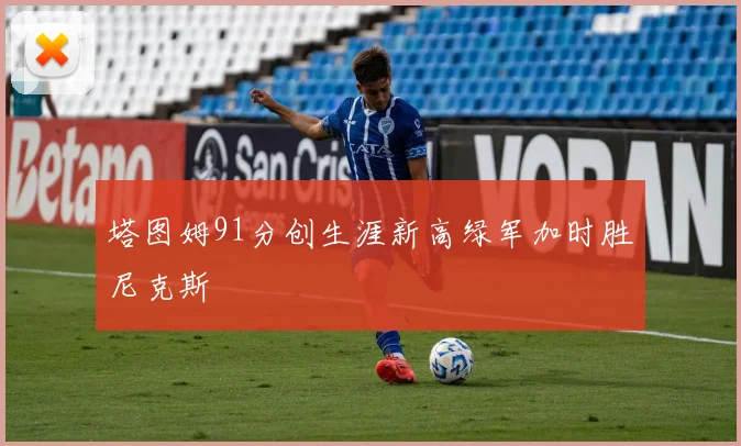 塔图姆91分创生涯新高绿军加时胜尼克斯