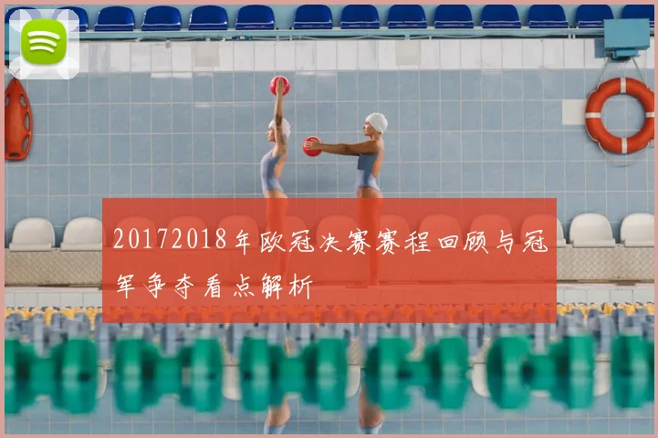 20172018年欧冠决赛赛程回顾与冠军争夺看点解析